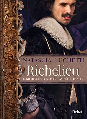 Richelieu: La storia dell'uomo che cambiò la Francia